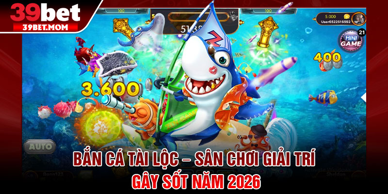 Bắn Cá Tài lộc – Sân Chơi Giải Trí Gây Sốt Năm 2026 1 Bắn Cá Tài lộc – Sân Chơi Giải Trí Gây Sốt Năm 2026