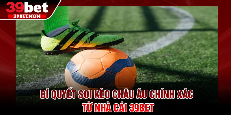 Kèo Châu Âu – Bí Quyết Cược Dễ Thắng Cho Người Mới 4 Bí quyết soi kèo châu âu chính xác từ nhà cái 39Bet