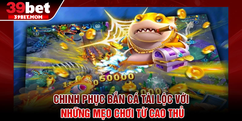 Bắn Cá Tài lộc – Sân Chơi Giải Trí Gây Sốt Năm 2026 4 Chinh phục bắn cá tài lộc với những mẹo chơi từ cao thủ