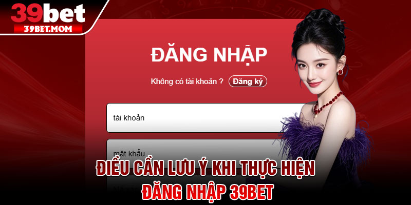 Đăng Nhập 39Bet - Truy Cập Mọi Trò Chơi Chỉ Trong 1 Phút 2 Điều cần lưu ý khi thực hiện đăng nhập 39Bet