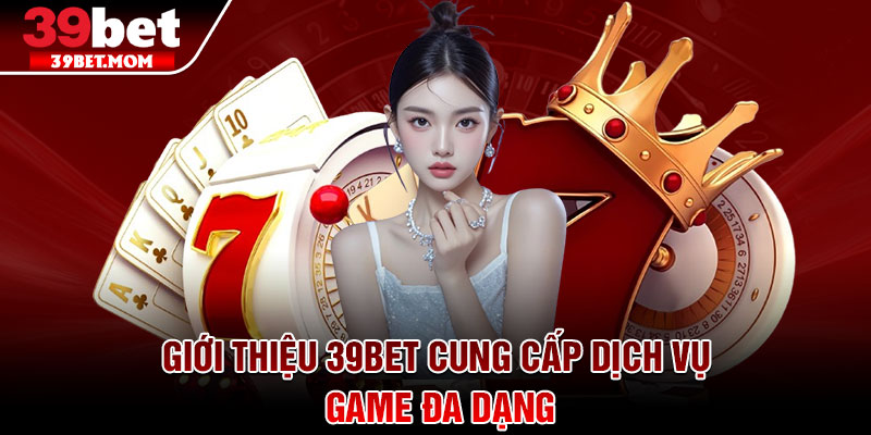 Giới Thiệu 39Bet - Sân Chơi Giải Trí Online Uy Tín Hàng Đầu 2 Giới thiệu 39Bet cung cấp dịch vụ game đa dạng