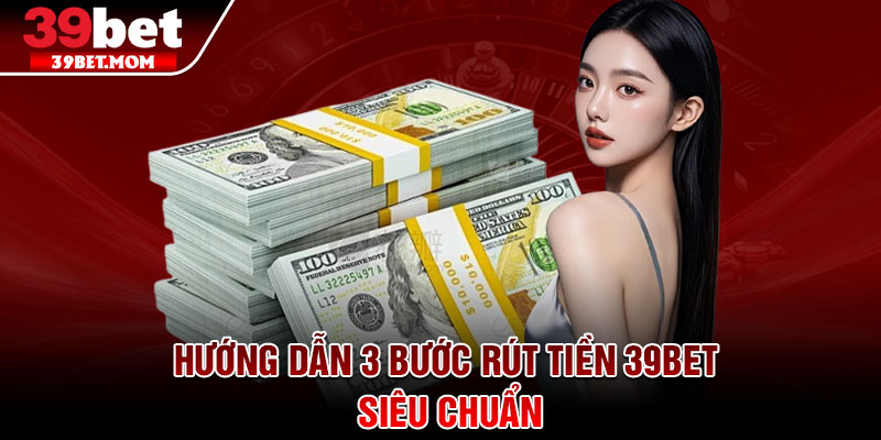 Rút Tiền 39Bet – Hoàn Tất Giao Dịch Chỉ Trong 3 Bước 2 Hướng dẫn 3 bước rút tiền 39Bet siêu chuẩn