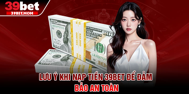 Nạp Tiền 39Bet - Hướng Dẫn Chuẩn Xác Cho Người Mới 4 Lưu ý khi nạp tiền 39Bet để đảm bảo an toàn