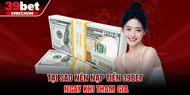 Nạp Tiền 39Bet - Hướng Dẫn Chuẩn Xác Cho Người Mới 1 Tại sao nên nạp tiền 39Bet ngay khi tham gia