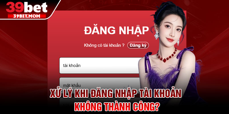 Đăng Nhập 39Bet - Truy Cập Mọi Trò Chơi Chỉ Trong 1 Phút 3 Xử lý khi đăng nhập tài khoản không thành công?